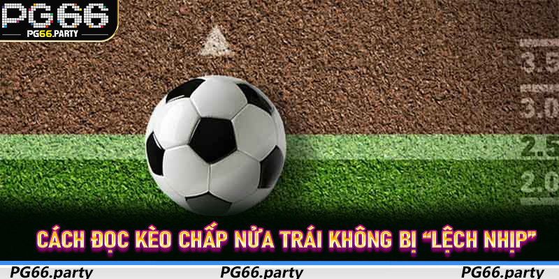 Cách đọc Kèo Chấp Nửa Trái không bị “lệch nhịp”