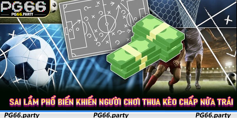 Sai lầm phổ biến khiến người chơi thua Kèo Chấp Nửa Trái