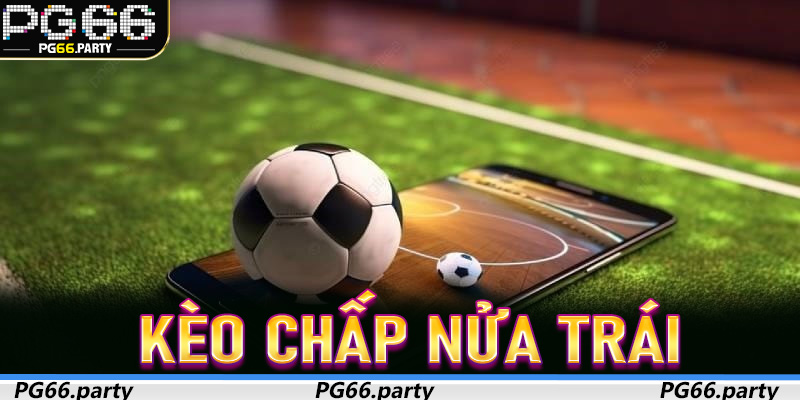 Kèo Chấp Nửa Trái – Chiến Lược Bắt Kèo Chuẩn Xác Cho Người Chơi Thực Chiến